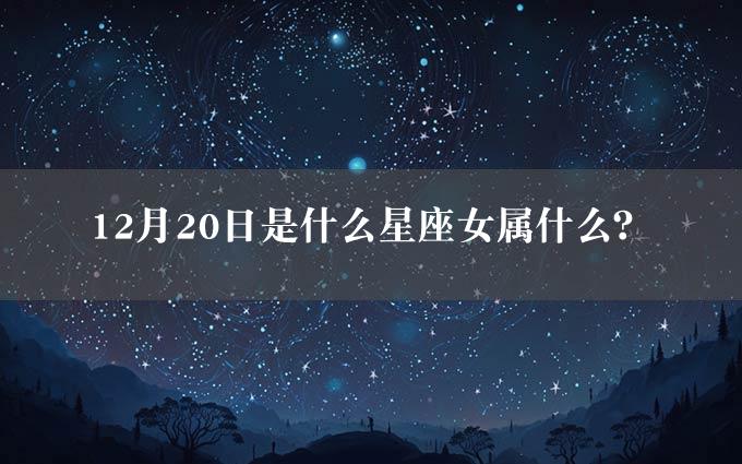 12月20日是什么星座女属什么？