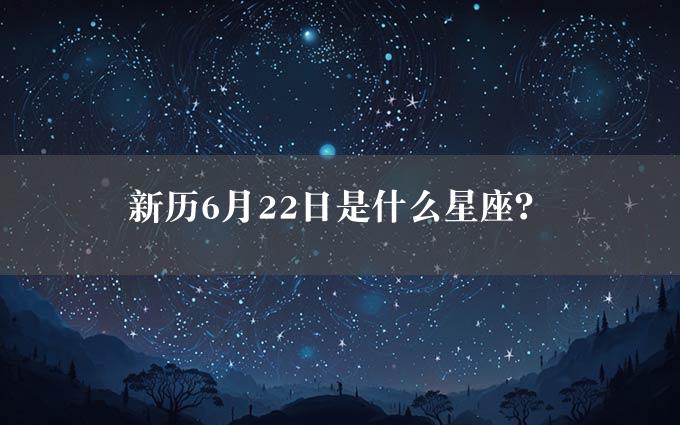 新历6月22日是什么星座？