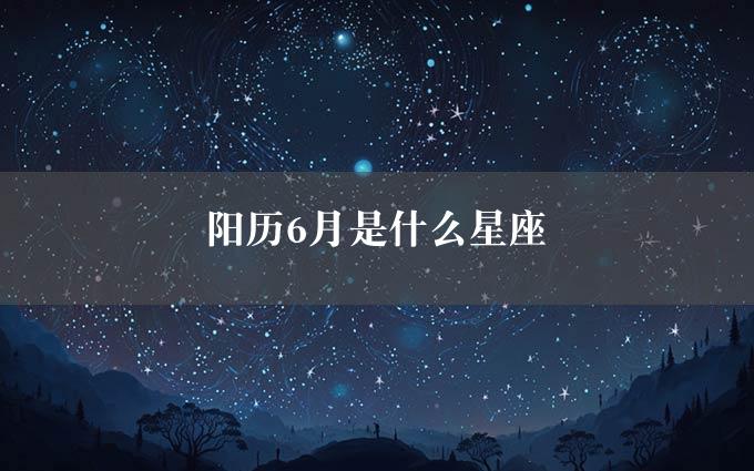 阳历6月是什么星座