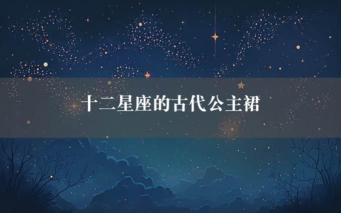 十二星座的古代公主裙