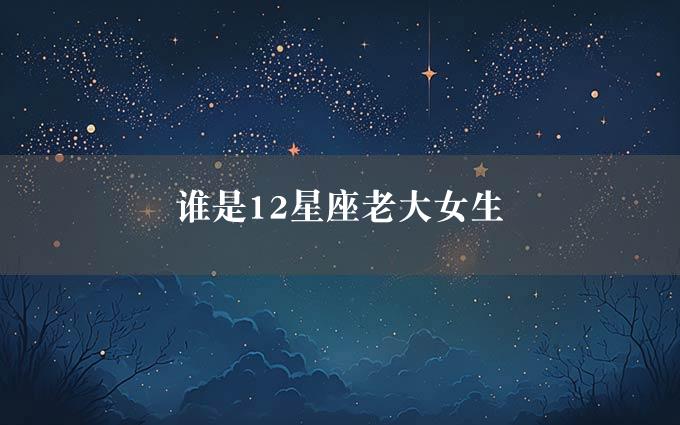 谁是12星座老大女生