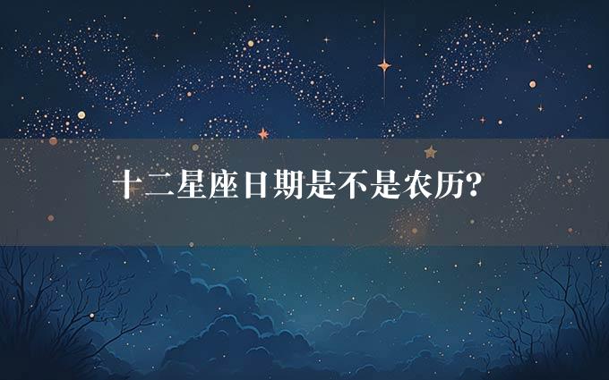 十二星座日期是不是农历？