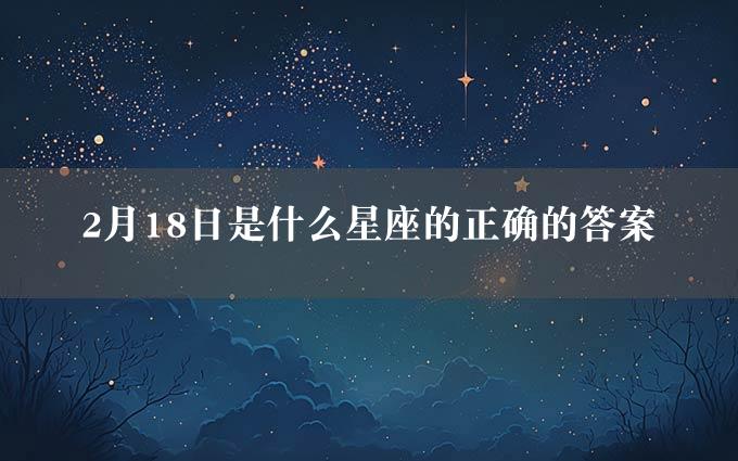 2月18日是什么星座的正确的答案