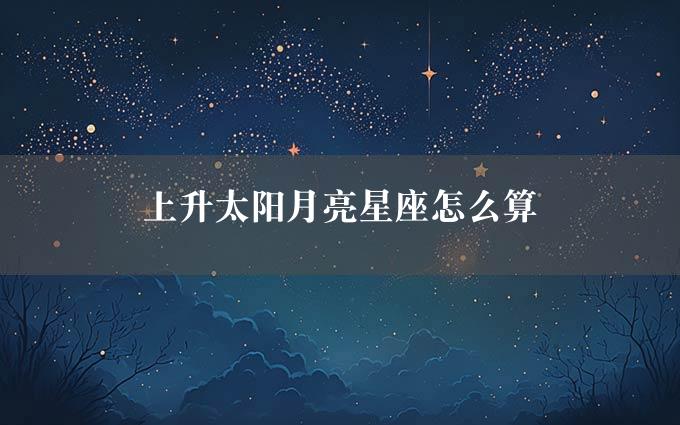 上升太阳月亮星座怎么算