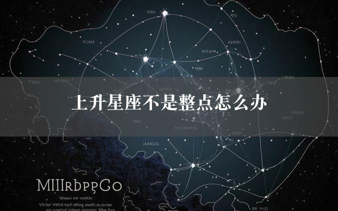 上升星座不是整点怎么办