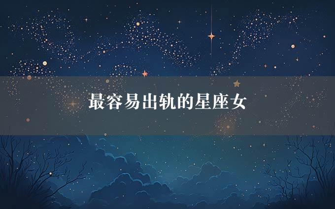 最容易出轨的星座女