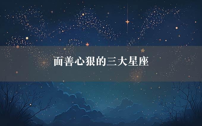 面善心狠的三大星座