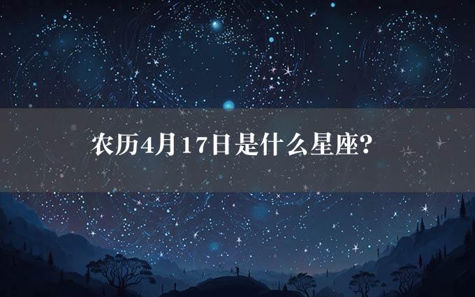 农历4月17日是什么星座？