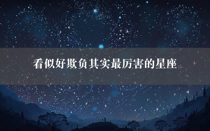 看似好欺负其实最厉害的星座