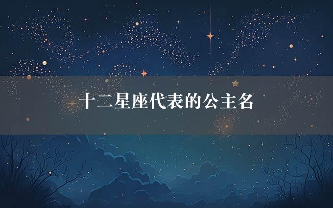 十二星座代表的公主名