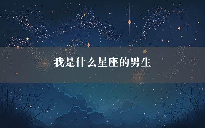 我是什么星座的男生