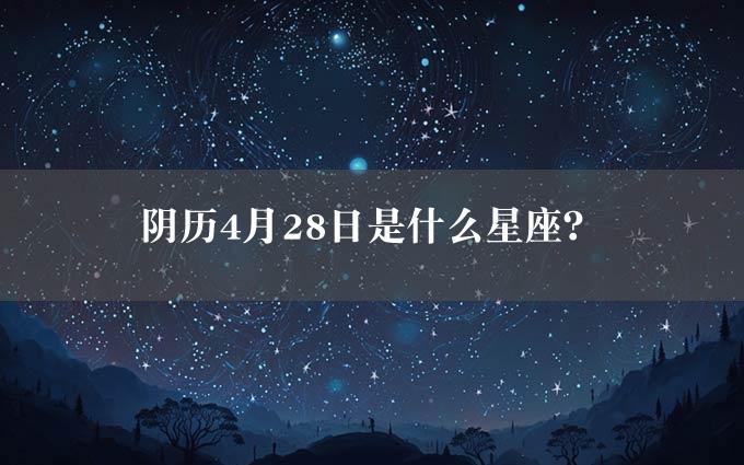 阴历4月28日是什么星座？