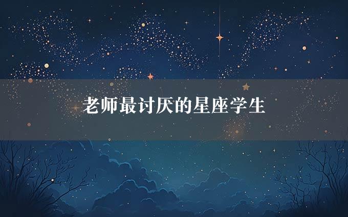 老师最讨厌的星座学生