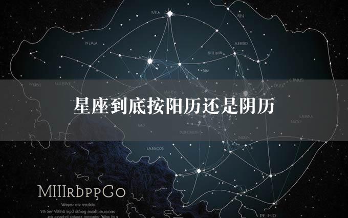 星座到底按阳历还是阴历