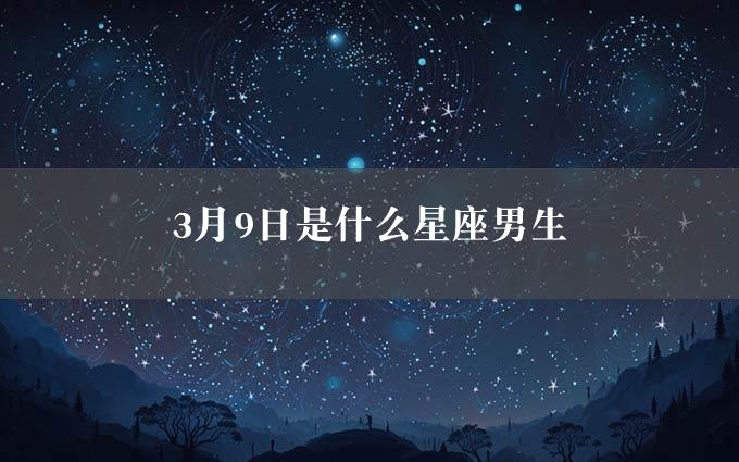 3月9日是什么星座男生