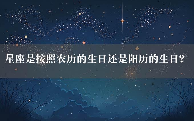 星座是按照农历的生日还是阳历的生日？