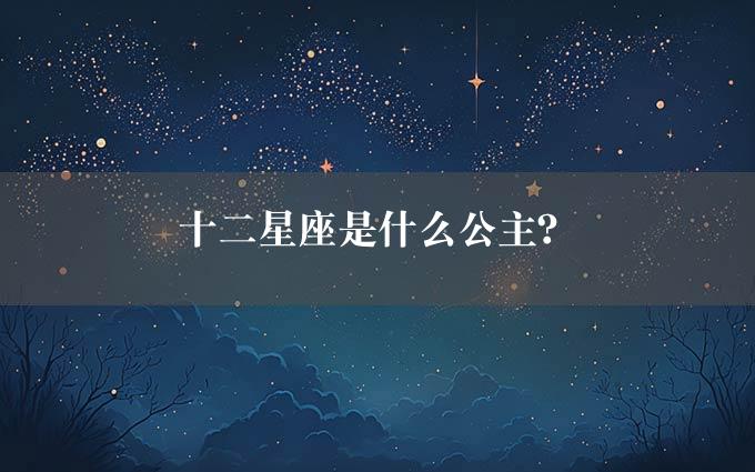 十二星座是什么公主？