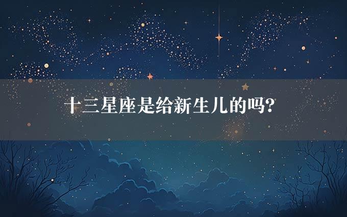 十三星座是给新生儿的吗？