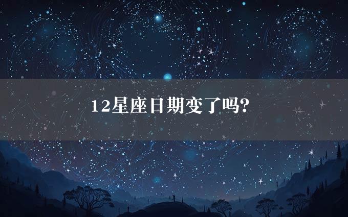 12星座日期变了吗？