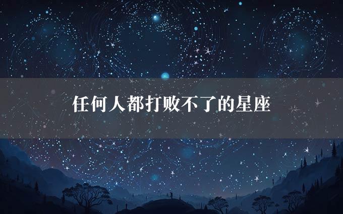 任何人都打败不了的星座