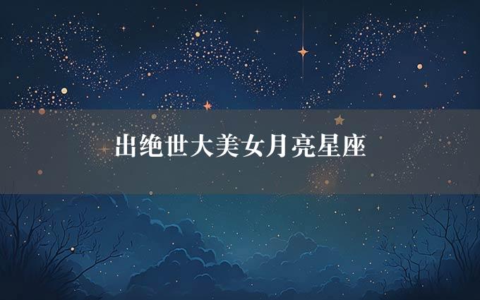 出绝世大美女月亮星座