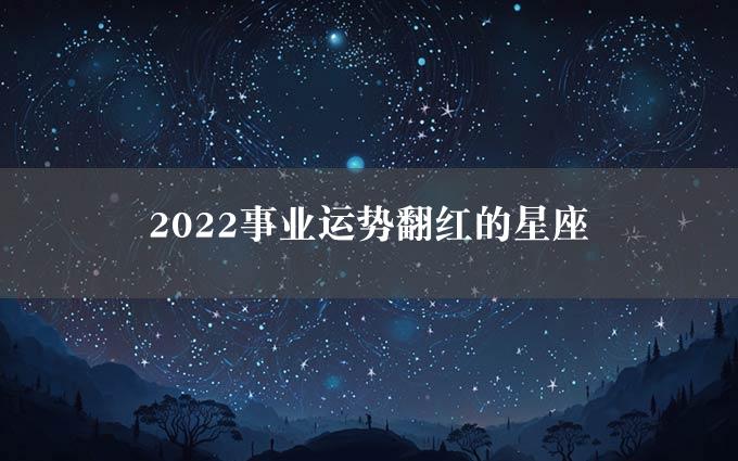 2022事业运势翻红的星座