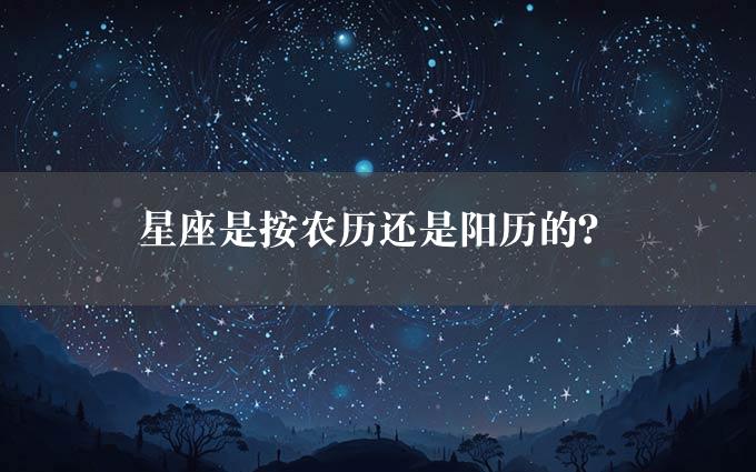 星座是按农历还是阳历的？