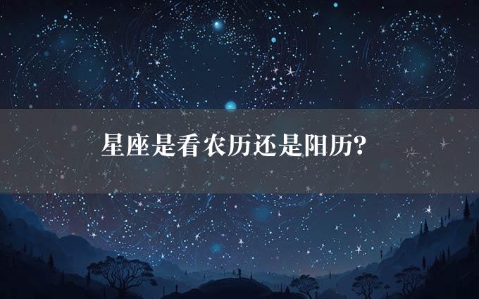 星座是看农历还是阳历？