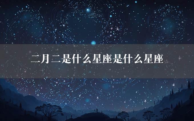 二月二是什么星座是什么星座