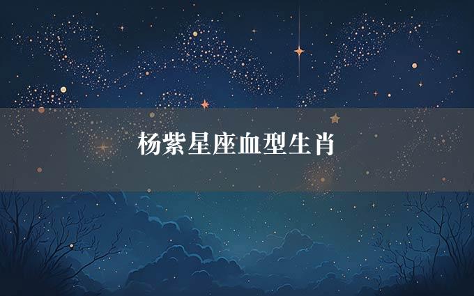 杨紫星座血型生肖