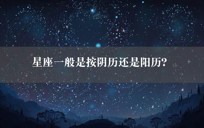 星座一般是按阴历还是阳历？