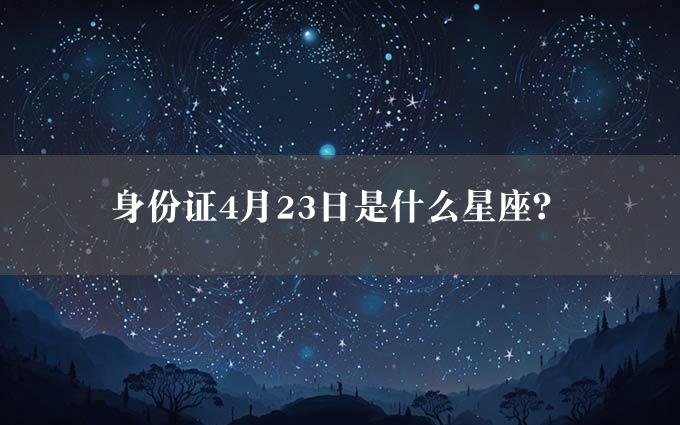 身份证4月23日是什么星座？