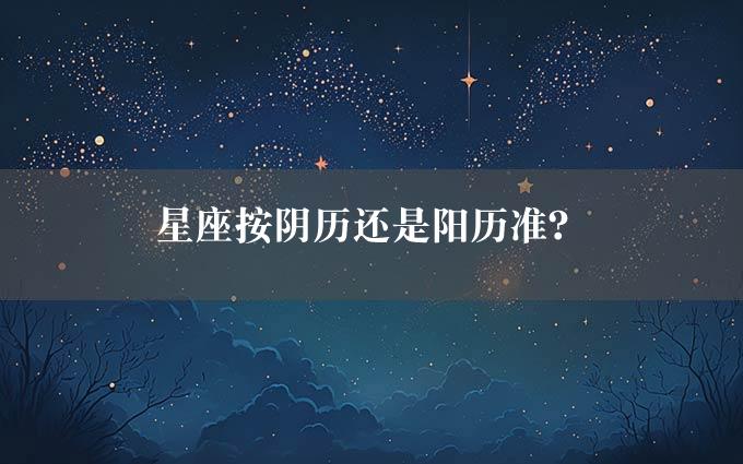 星座按阴历还是阳历准？