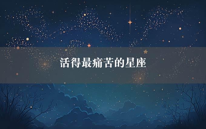 活得最痛苦的星座