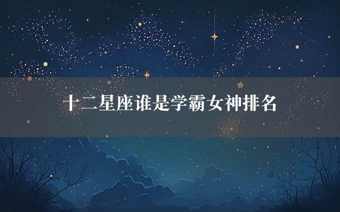 十二星座谁是学霸女神排名