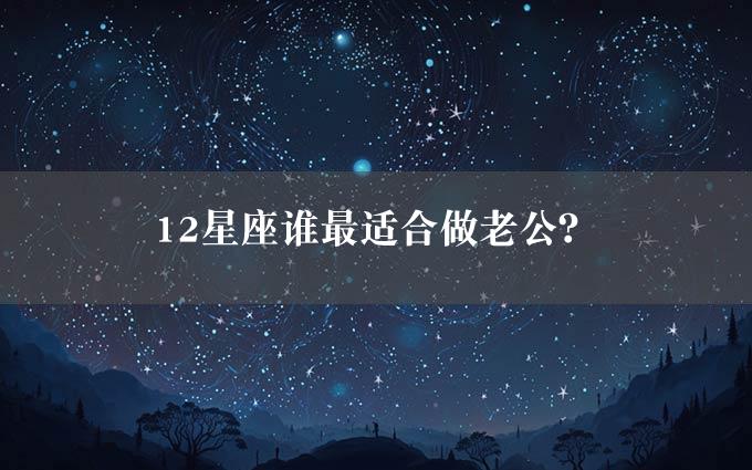 12星座谁最适合做老公？