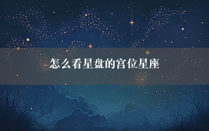 怎么看星盘的宫位星座