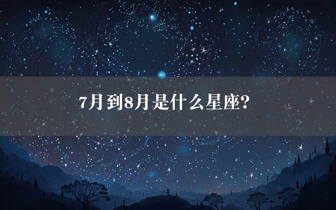 7月到8月是什么星座？