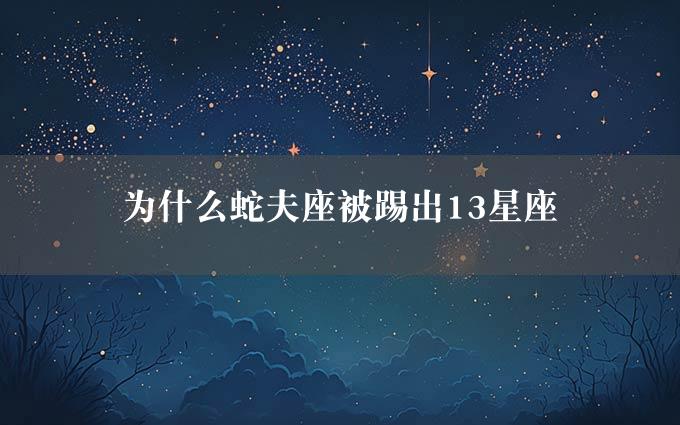 为什么蛇夫座被踢出13星座