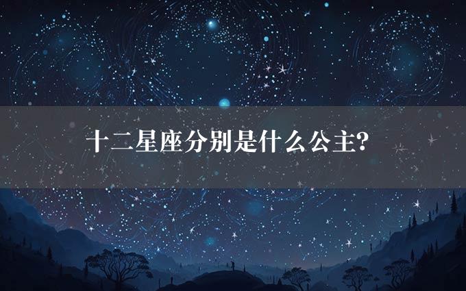 十二星座分别是什么公主？