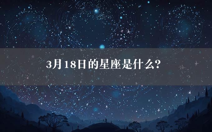 3月18日的星座是什么？