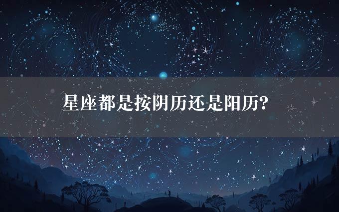 星座都是按阴历还是阳历？