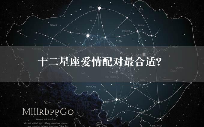 十二星座爱情配对最合适？