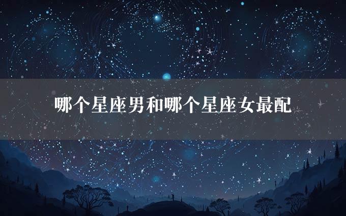 哪个星座男和哪个星座女最配