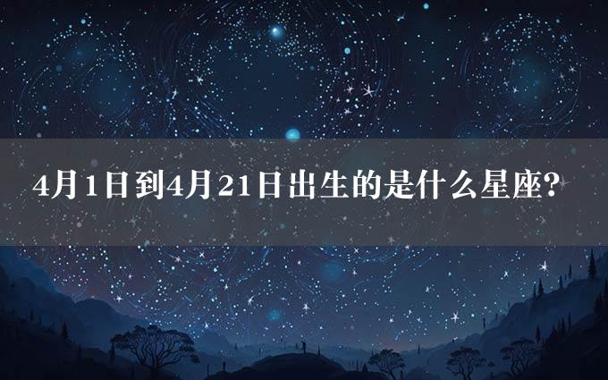 4月1日到4月21日出生的是什么星座？