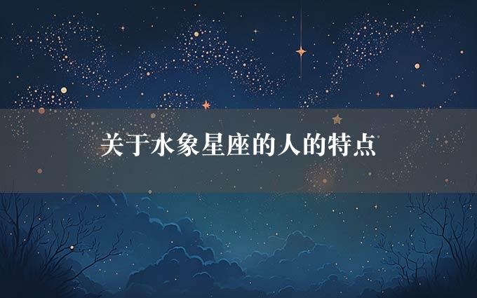 关于水象星座的人的特点