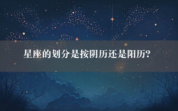 星座的划分是按阴历还是阳历？