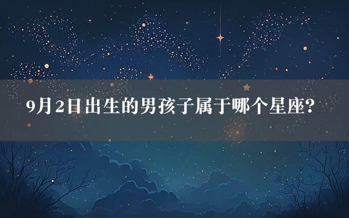 9月2日出生的男孩子属于哪个星座？