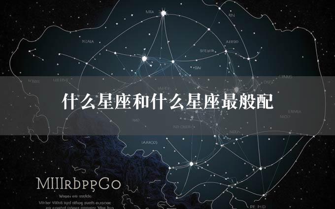 什么星座和什么星座最般配