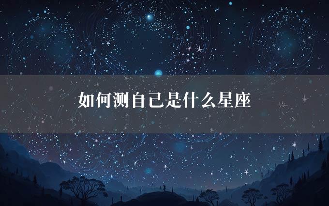 如何测自己是什么星座